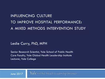TO IMPROVE HOSPITAL PERFORMANCE :  A MIXED METHODS INTERVENTION STUDY  Leslie Curry, PhD, MPH