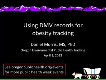 Using DMV records for  obesity tracking  Daniel Morris, MS, PhD  Oregon Environmental Public Health