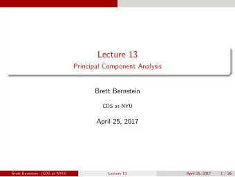 Lecture 13  Principal Component Analysis  Brett Bernstein  CDS at NYU  April 25, 2017  Brett