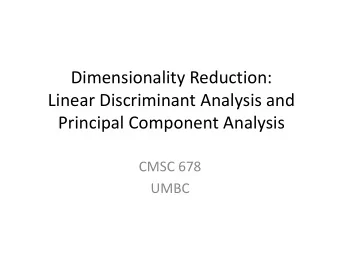 Dimensionality Reduction:  Linear Discriminant Analysis and  Principal Component Analysis  CMSC 678
