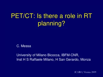 PET/CT: Is there a role in RT  planning?  C. Messa  University of Milano Bicocca, IBFM-CNR,  Inst H