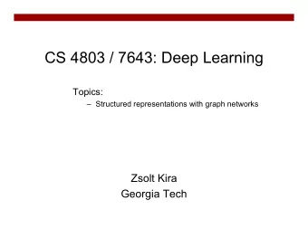 CS 4803 / 7643: Deep Learning  Topics:   Structured representations with graph networks  Zsolt