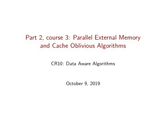 Part 2, course 3: Parallel External Memory  and Cache Oblivious Algorithms  CR10: Data Aware
