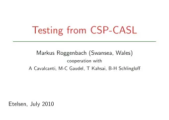 Testing from CSP-CASL  Markus Roggenbach (Swansea, Wales)  cooperation with  A Cavalcanti, M-C