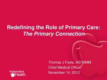 Redefining the Role of Primary Care:  The Primary Connection  Thomas J Foels, MD MMM  Chief Medical