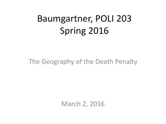 Baumgartner, POLI 203  Spring 2016  The Geography of the Death Penalty  March 2, 2016  Reminders