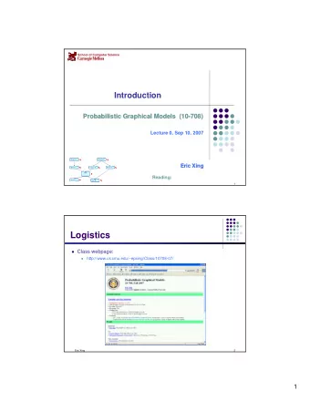 Logistics  Class webpage:  http://www.cs.cmu.edu/~epxing/Class/10708-07/    Eric Xing  2  1