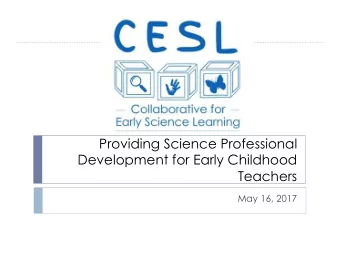 Providing Science Professional  Development for Early Childhood  Teachers  May 16, 2017