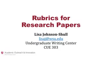 Rubrics for  Research Papers  Lisa Johnson-Shull  lisaj@wsu.edu  Undergraduate Writing Center  CUE