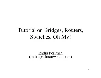 Tutorial on Bridges, Routers,  Switches, Oh My!  Radia Perlman  (radia.perlman@sun.com)  1  Why?
