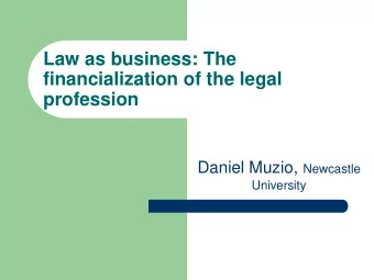 Law as business: The  financialization of the legal  profession Daniel Muzio, Newcastle  University