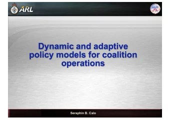Dynamic and adaptive  policy models for coalition  operations  Seraphin B. Calo  Overview Goal: