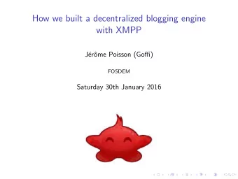 How we built a decentralized blogging engine  with XMPP  J  er  ome Poisson (Goffi)  FOSDEM