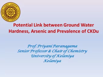 Hardness, Arsenic and Prevalence of CKDu  Prof. Priyani Paranagama  Senior Professor &amp; Chair of