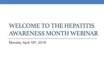 WELCOME TO THE HEPATITIS  AWARENESS MONTH WEBINAR Monday, April 16 th , 2018  Hep B United