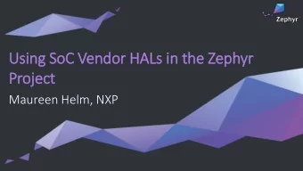 Using SoC Vendor HALs in  in the Zephyr  Proje  ject  Maureen Helm, NXP  What is Zephyr Project?