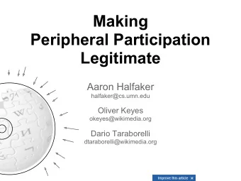 Making  Peripheral Participation  Legitimate  Aaron Halfaker  halfaker@cs.umn.edu  Oliver Keyes