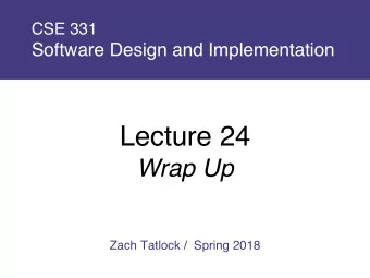 Lecture 24  Wrap Up  Zach Tatlock /  Spring 2018  Final Logistics  Wednesday, 8:30 - 10:20 AM