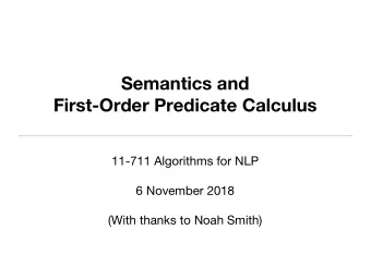 Semantics and  First-Order Predicate Calculus  11-711 Algorithms for NLP  6 November 2018  (With