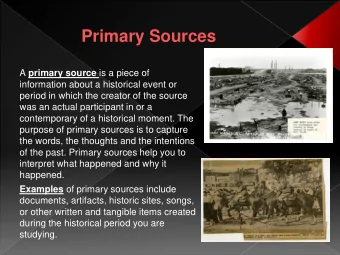 Primary Sources A primary source is a piece of  information about a historical event or  period in