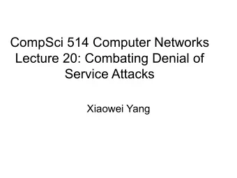 CompSci 514 Computer Networks  Lecture 20: Combating Denial of  Service Attacks  Xiaowei Yang  How