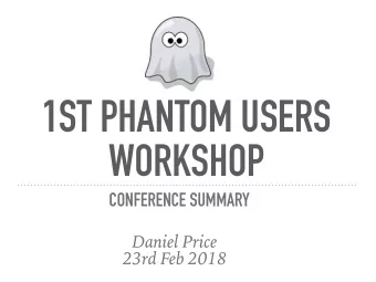 1ST PHANTOM USERS  WORKSHOP  CONFERENCE SUMMARY  Daniel Price  23rd Feb 2018  WHAT WE ACHIEVED