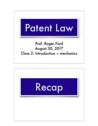 Patent Law  Prof. Roger Ford  August 30, 2017  Class 2: Introduction  mechanics  Recap  Recap