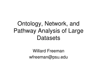 Ontology, Network, and  Pathway Analysis of Large  Datasets  Willard Freeman  wfreeman@psu.edu
