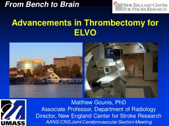 Advancements in Thrombectomy for  ELVO  Matthew Gounis, PhD  Associate Professor, Department of