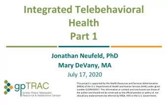 Integrated Telebehavioral  Health  Part 1  Jonathan Neufeld, PhD  Mary DeVany, MA  July 17, 2020