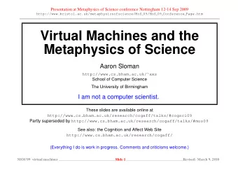 Virtual Machines and the  Metaphysics of Science  Aaron Sloman http://www.cs.bham.ac.uk/  axs