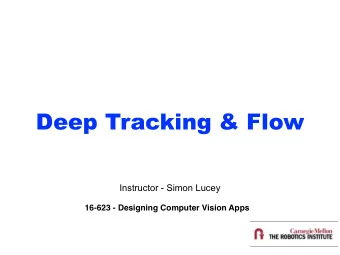 Deep Tracking &amp; Flow  Instructor - Simon Lucey  16-623 - Designing Computer Vision Apps  Today