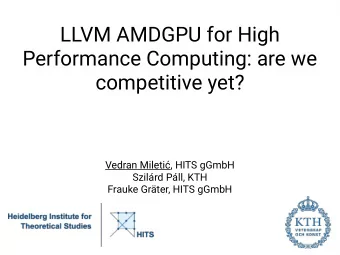 LLVM AMDGPU for High  Performance Computing: are we  competitive yet?  Vedran Mileti, HITS gGmbH