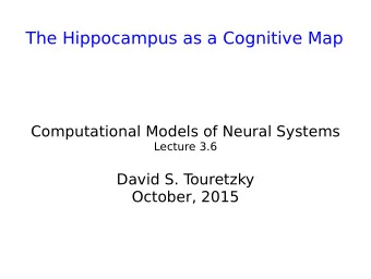 The Hippocampus as a Cognitive Map  Computational Models of Neural Systems  Lecture 3.6  David S. T