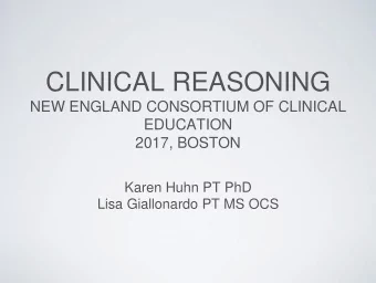 CLINICAL REASONING  NEW ENGLAND CONSORTIUM OF CLINICAL  EDUCATION  2017, BOSTON  Karen Huhn PT PhD