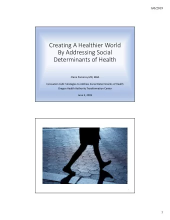 Creating A Healthier World  By Addressing Social  Determinants of Health  Claire Pomeroy MD, MBA