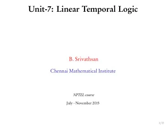 Unit-7: Linear Temporal Logic  B. Srivathsan  Chennai Mathematical Institute  NPTEL-course  July -