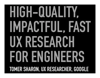 TOMER SHARON, UX RESEARCHER, GOOGLE  @tsharon  HIGH-QUALITY, IMPACTFUL, FAST UX  RESEARCH FOR