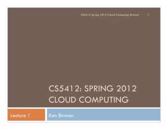 CS5412: SPRING 2012  CLOUD COMPUTING  Lecture 1  Ken Birman  Welcome to CS 5412...  2  A completely