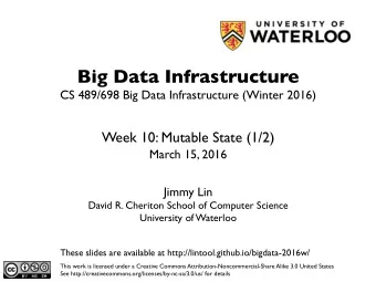Big Data Infrastructure CS 489/698 Big Data Infrastructure (Winter 2016) Week 10: Mutable State