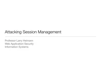 Attacking Session Management Professor Larry Heimann Web Application Security  Information Systems