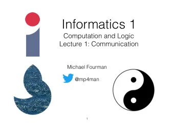 Informatics 1  Computation and Logic  Lecture 1: Communication  Michael Fourman  @mp4man  1