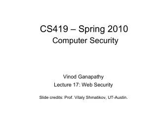 CS419  Spring 2010  Computer Security  Vinod Ganapathy  Lecture 17: Web Security  Slide credits: