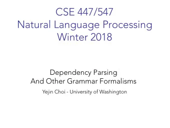 CSE 447/547  Natural Language Processing  Winter 2018  Dependency Parsing  And Other Grammar