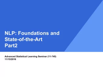 NLP: Foundations and  State-of-the-Art  Part2  Advanced Statistical Learning Seminar (11-745)