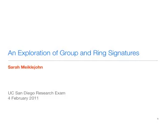 An Exploration of Group and Ring Signatures  Sarah Meiklejohn  !  !  !  ! UC San Diego Research