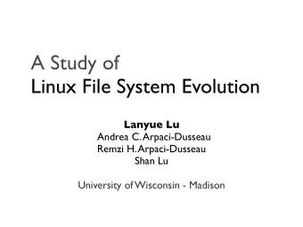 A Study of  Linux File System Evolution  Lanyue Lu  Andrea C. Arpaci-Dusseau  Remzi H.
