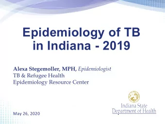Epidemiology of TB  in Indiana - 2019 Alexa Stegemoller, MPH, Epidemiologist  TB &amp; Refugee
