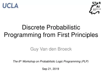 Discrete Probabilistic  Programming from First Principles  Guy Van den Broeck The 6 th Workshop on