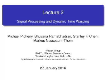 Lecture 2  Signal Processing and Dynamic Time Warping  Michael Picheny, Bhuvana Ramabhadran,
